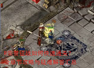 R荣誉征战如何快速通关?全章节攻略与疑难解答汇总 R荣誉征战如何快速通关?全章节攻略与疑难解答汇总