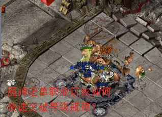 魔神记单职业玩家如何快速突破等级瓶颈? 魔神记单职业玩家如何快速突破等级瓶颈?