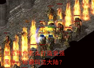 复古传奇怎么打造更强属性,称霸玛法大陆? 复古传奇怎么打造更强属性,称霸玛法大陆?