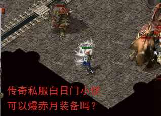 传奇私服白日门小怪可以爆赤月装备吗? 传奇私服白日门小怪可以爆赤月装备吗?