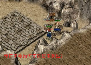 传奇里要如何正确使用英雄? 传奇里要如何正确使用英雄?