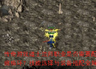传奇游戏道士法师职业是否需要配备瘫痪环?技能选择与装备搭配全解析 传奇游戏道士法师职业是否需要配备瘫痪环?技能选择与装备搭配全解析
