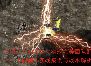 如何在1.80版本中实现完美团队配合?不同副本实战案例与战术解析? 如何在1.80版本中实现完美团队配合?不同副本实战案例与战术解析?