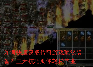 如何快速获取传奇游戏顶级装备?三大技巧助你轻松毕业 如何快速获取传奇游戏顶级装备?三大技巧助你轻松毕业
