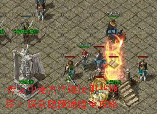 传说中迷宫将连接哪些地图?探索隐藏通道全攻略 传说中迷宫将连接哪些地图?探索隐藏通道全攻略