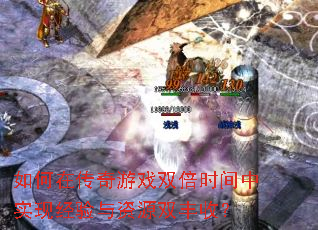 如何在传奇游戏双倍时间中实现经验与资源双丰收? 如何在传奇游戏双倍时间中实现经验与资源双丰收?