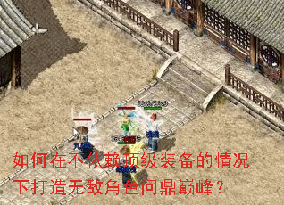 如何在不依赖顶级装备的情况下打造无敌角色问鼎巅峰? 如何在不依赖顶级装备的情况下打造无敌角色问鼎巅峰?