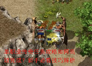 单职业传奇任务攻略如何高效完成?新手必看技巧解析 单职业传奇任务攻略如何高效完成?新手必看技巧解析