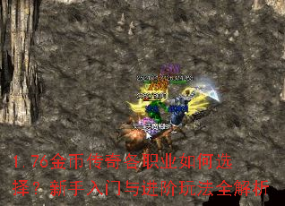 1.76金币传奇各职业如何选择?新手入门与进阶玩法全解析 1.76金币传奇各职业如何选择?新手入门与进阶玩法全解析