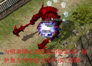 为何英雄必须配备顶级装备?解析复古传奇战力提升核心策略 为何英雄必须配备顶级装备?解析复古传奇战力提升核心策略