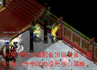 为何英雄必须配备顶级装备?解析复古传奇战力提升核心策略 为何英雄必须配备顶级装备?解析复古传奇战力提升核心策略