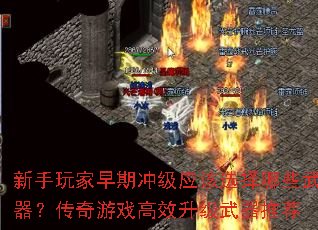 新手玩家早期冲级应该选择哪些武器?传奇游戏高效升级武器推荐 新手玩家早期冲级应该选择哪些武器?传奇游戏高效升级武器推荐