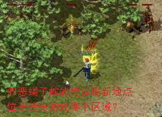 邪恶蝎子蛇的传说刷新地点位于传奇游戏哪个区域? 邪恶蝎子蛇的传说刷新地点位于传奇游戏哪个区域?