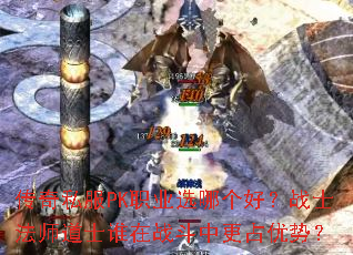 传奇私服PK职业选哪个好?战士法师道士谁在战斗中更占优势? 传奇私服PK职业选哪个好?战士法师道士谁在战斗中更占优势?