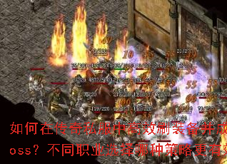 如何在传奇私服中高效刷装备并成功击杀Boss?不同职业选择哪种策略更有效? 如何在传奇私服中高效刷装备并成功击杀Boss?不同职业选择哪种策略更有效?