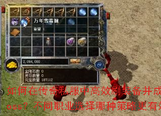 如何在传奇私服中高效刷装备并成功击杀Boss?不同职业选择哪种策略更有效? 如何在传奇私服中高效刷装备并成功击杀Boss?不同职业选择哪种策略更有效?