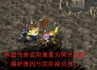 热血传奇背包重量为何总超重?解析原因与实用减负技巧 热血传奇背包重量为何总超重?解析原因与实用减负技巧