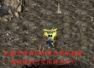 热血传奇背包重量为何总超重?解析原因与实用减负技巧 热血传奇背包重量为何总超重?解析原因与实用减负技巧