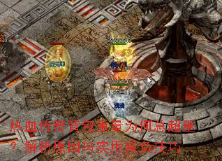 热血传奇背包重量为何总超重?解析原因与实用减负技巧 热血传奇背包重量为何总超重?解析原因与实用减负技巧