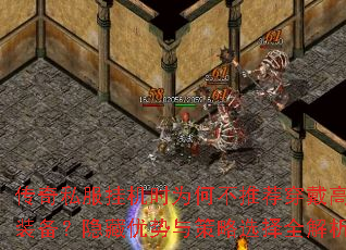 传奇私服挂机时为何不推荐穿戴高级装备?隐藏优势与策略选择全解析 传奇私服挂机时为何不推荐穿戴高级装备?隐藏优势与策略选择全解析