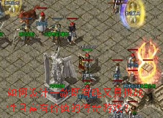如何设计一款既有趣又具挑战性且富有价值的传奇游戏? 如何设计一款既有趣又具挑战性且富有价值的传奇游戏?