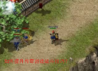 如何提升传奇游戏战斗技巧? 如何提升传奇游戏战斗技巧?