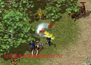 如何提升传奇游戏战斗技巧? 如何提升传奇游戏战斗技巧?