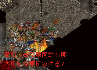 最新传奇私服网站有哪些机制需要玩家注意? 最新传奇私服网站有哪些机制需要玩家注意?