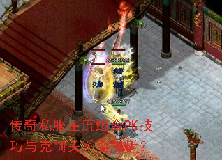 传奇私服主流组合PK技巧与克制关系全解析? 传奇私服主流组合PK技巧与克制关系全解析?