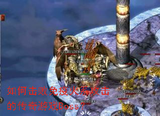 如何击败免疫火系攻击的传奇游戏Boss? 如何击败免疫火系攻击的传奇游戏Boss?