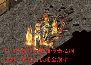 如何快速提升热血传奇私服战力?装备与技能全解析 如何快速提升热血传奇私服战力?装备与技能全解析