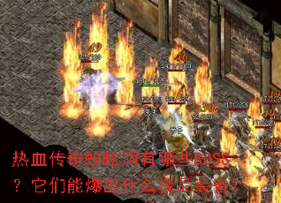 热血传奇蜈蚣洞有哪些BOSS?它们能爆出什么极品装备? 热血传奇蜈蚣洞有哪些BOSS?它们能爆出什么极品装备?