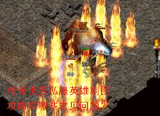 传奇世界私服英雄刷图攻略有哪些常见问题? 传奇世界私服英雄刷图攻略有哪些常见问题?