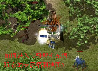 如何进入传奇解析充值玩家的专属福利地图? 如何进入传奇解析充值玩家的专属福利地图?