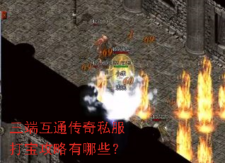 三端互通传奇私服打宝攻略有哪些? 三端互通传奇私服打宝攻略有哪些?