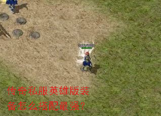 传奇私服英雄版装备怎么搭配最强? 传奇私服英雄版装备怎么搭配最强?