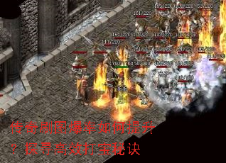 传奇刷图爆率如何提升?探寻高效打宝秘诀 传奇刷图爆率如何提升?探寻高效打宝秘诀