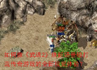 如何像《武魂2》焕新场景般打造传奇游戏的全新视觉体验? 如何像《武魂2》焕新场景般打造传奇游戏的全新视觉体验?