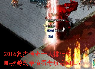 2016复古传奇十大排行榜?哪款游戏最值得老玩家回归? 2016复古传奇十大排行榜?哪款游戏最值得老玩家回归?