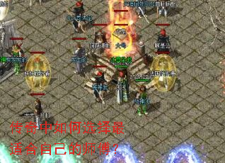 传奇中如何选择最适合自己的师傅? 传奇中如何选择最适合自己的师傅?