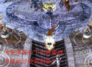 传奇黑屏补丁为何能成为征战沙场的利器? 传奇黑屏补丁为何能成为征战沙场的利器?