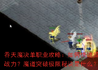 吞天魔决单职业攻略:如何快速提升战力?魔道突破极限秘诀是什么? 吞天魔决单职业攻略:如何快速提升战力?魔道突破极限秘诀是什么?