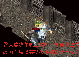 吞天魔决单职业攻略:如何快速提升战力?魔道突破极限秘诀是什么? 吞天魔决单职业攻略:如何快速提升战力?魔道突破极限秘诀是什么?