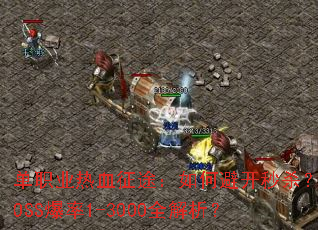 单职业热血征途:如何避开秒杀?BOSS爆率1-3000全解析? 单职业热血征途:如何避开秒杀?BOSS爆率1-3000全解析?