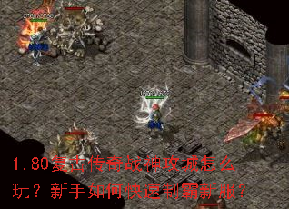1.80复古传奇战神攻城怎么玩?新手如何快速制霸新服? 1.80复古传奇战神攻城怎么玩?新手如何快速制霸新服?