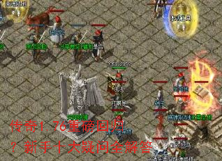 传奇1.76重磅回归?新手十大疑问全解答 传奇1.76重磅回归?新手十大疑问全解答