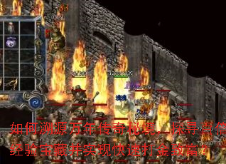 如何溯源万年传奇秘境,探寻百倍经验宝藏并实现快速打金致富? 如何溯源万年传奇秘境,探寻百倍经验宝藏并实现快速打金致富?