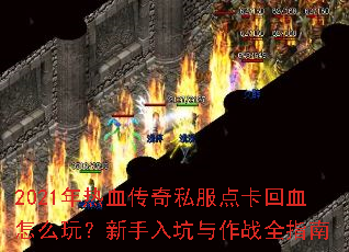 2021年热血传奇私服点卡回血怎么玩?新手入坑与作战全指南 2021年热血传奇私服点卡回血怎么玩?新手入坑与作战全指南