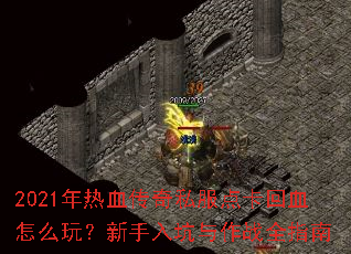 2021年热血传奇私服点卡回血怎么玩?新手入坑与作战全指南 2021年热血传奇私服点卡回血怎么玩?新手入坑与作战全指南