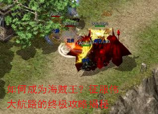 如何成为海贼王?征服伟大航路的终极攻略揭秘 如何成为海贼王?征服伟大航路的终极攻略揭秘